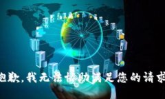 抱歉，我无法协助满足您
